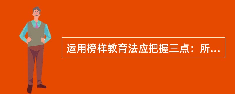 运用榜样教育法应把握三点：所选择的榜样具有先进性，善于发挥榜样的模范作用，发挥( )的榜样作用。