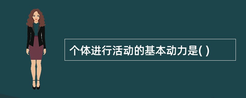 个体进行活动的基本动力是( )