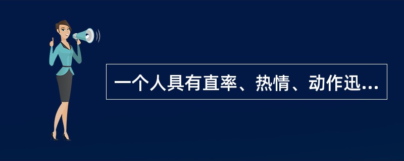 一个人具有直率、热情、动作迅速、情绪体验强烈、具有外倾性等心理特征。我们判断这个人的气质类型倾向于( )。