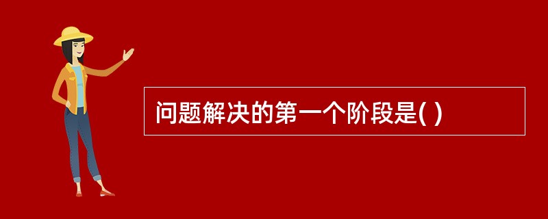 问题解决的第一个阶段是( )