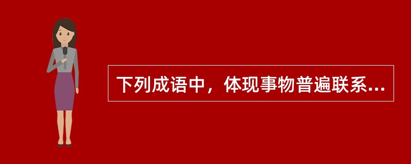 下列成语中，体现事物普遍联系的观点是( )。