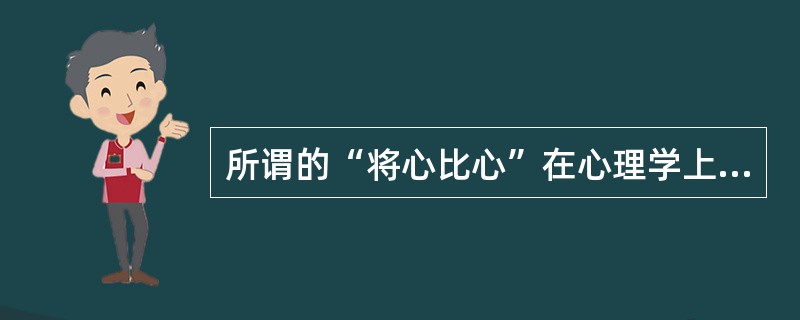 所谓的“将心比心”在心理学上被称为( )