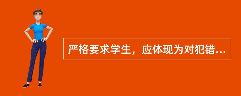 严格要求学生，应体现为对犯错误的学生进行严厉的教训。( )<br />对<br />错