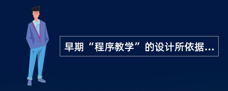 早期“程序教学”的设计所依据的心理学原理是( )