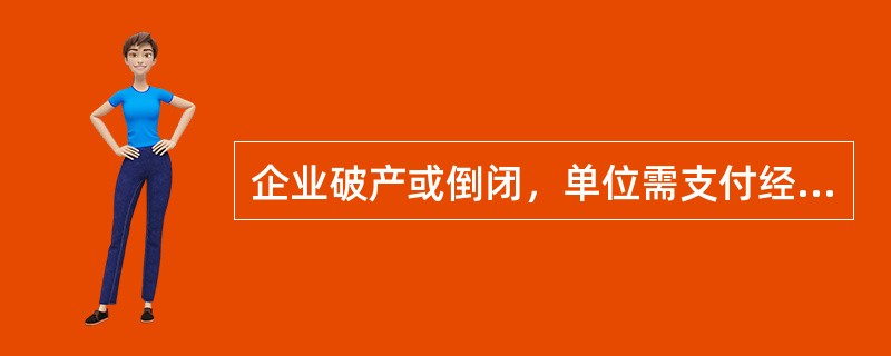 企业破产或倒闭，单位需支付经济补偿。( )<br />对<br />错