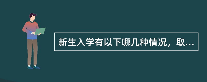 新生入学有以下哪几种情况，取消入学资格：( )