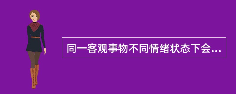 同一客观事物不同情绪状态下会产生不同的感觉与体验，这说明人把外界客观事物反映到头脑中来时，总是( )。