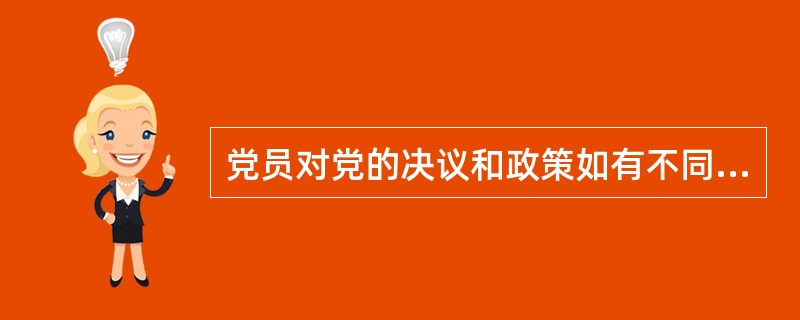 党员对党的决议和政策如有不同意见，在坚决执行的前提下，可以( )并且可以把自己的意见向党的上级组织直至中央提出。