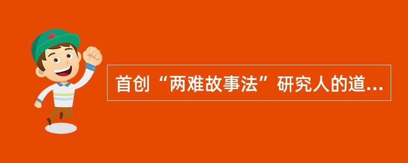 首创“两难故事法”研究人的道德发展阶段的心理学家是( )