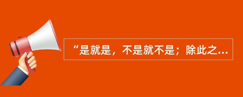 “是就是，不是就不是；除此之外，都是鬼话。”这种观点属于( )。