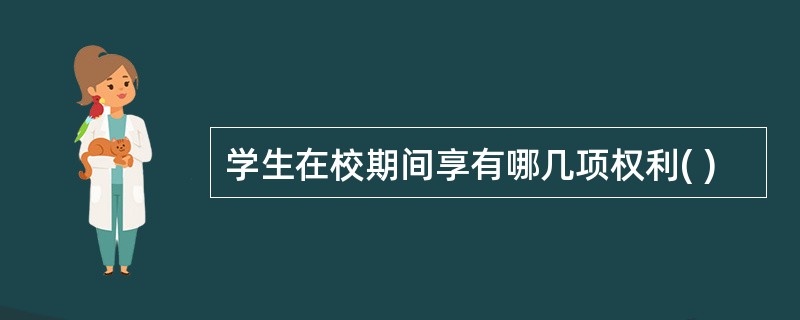 学生在校期间享有哪几项权利( )