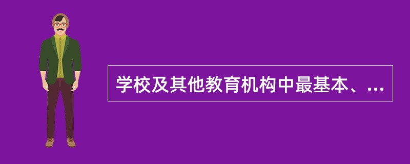 学校及其他教育机构中最基本、最主要的活动是( )