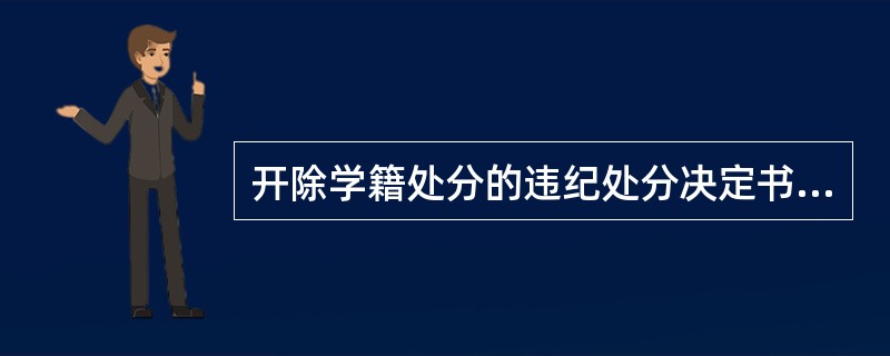 开除学籍处分的违纪处分决定书一式三份。( )<br />对<br />错