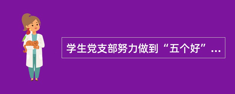 学生党支部努力做到“五个好”，即( )