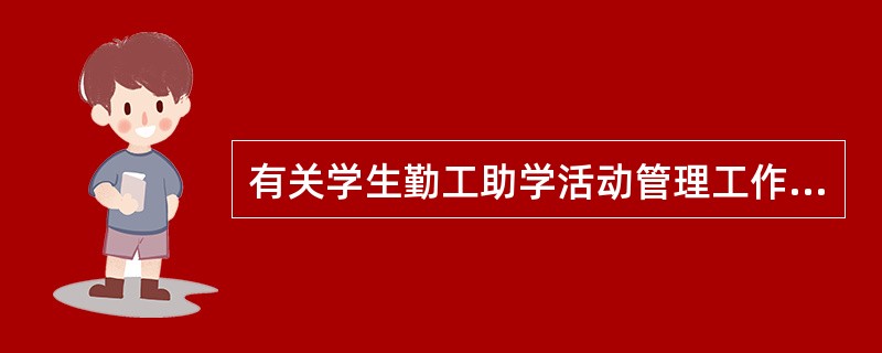 有关学生勤工助学活动管理工作，以下表述正确的有( )