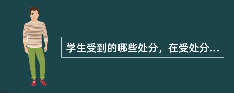 学生受到的哪些处分，在受处分期间确有悔改表现，并且没有再次违纪的，处分期满后，原处分自动解除？( )