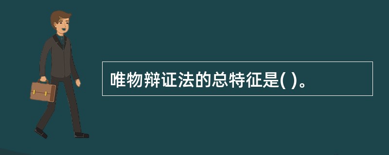 唯物辩证法的总特征是( )。