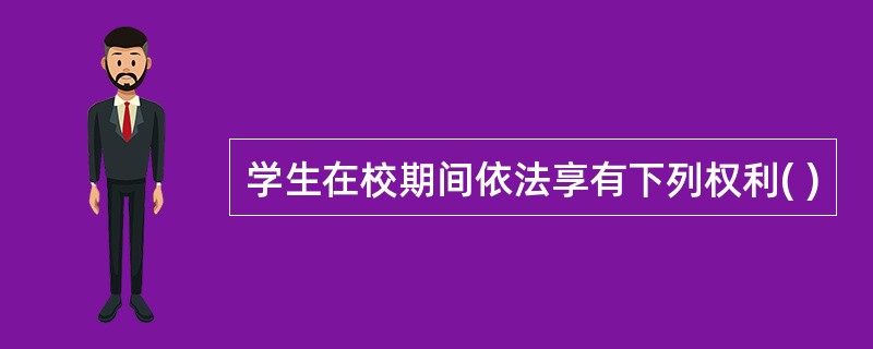 学生在校期间依法享有下列权利( )