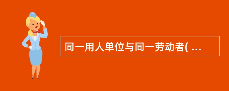 同一用人单位与同一劳动者( )试用期。