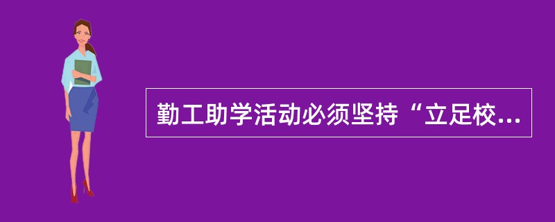 勤工助学活动必须坚持“立足校园、服务社会”的宗旨，按照( )的原则，由学校在不影响正常教学秩序和学生正常学习的前提下有组织地开展。