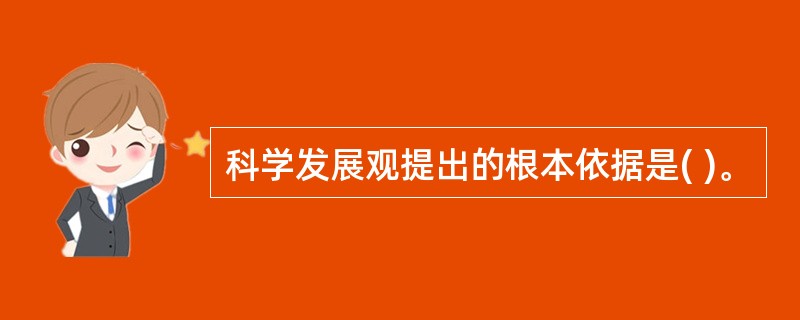 科学发展观提出的根本依据是( )。