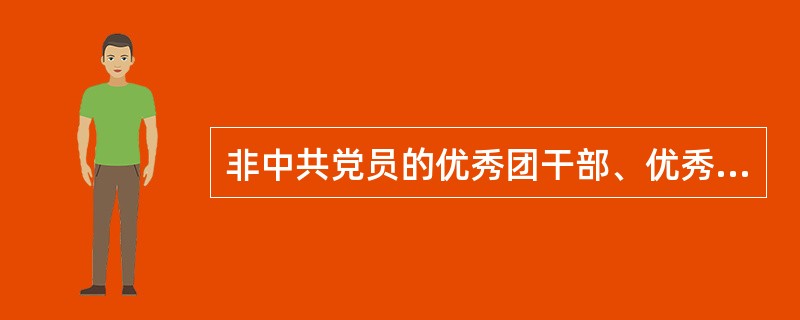 非中共党员的优秀团干部、优秀学生干部不可以选聘。( )<br />对<br />错