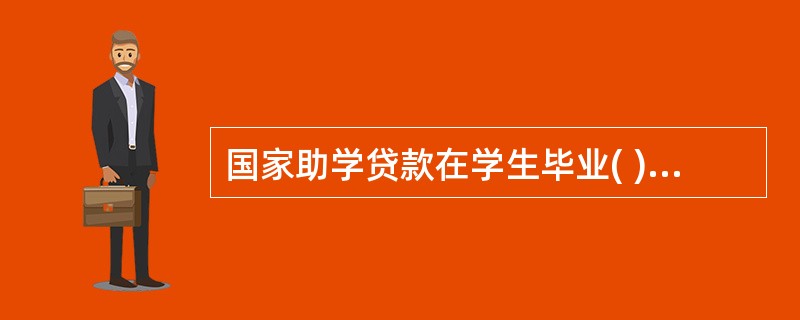 国家助学贷款在学生毕业( )年之后必须全部还清？