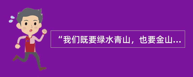 “我们既要绿水青山，也要金山银山。宁要绿水青山，不要金山银山，而且绿水青山就是金山银山。”这段话生动地反映了生态文明建设与经济建设之间的关系，即( )。