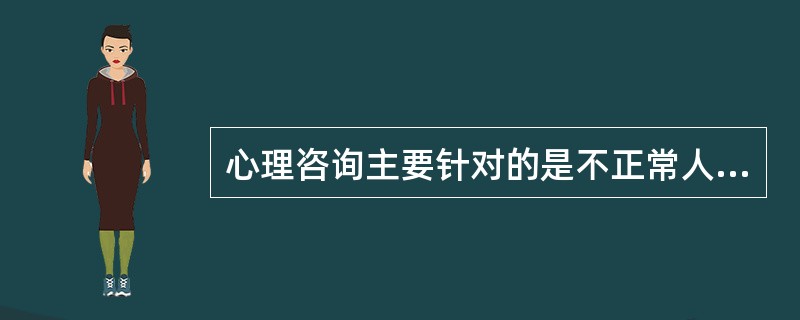 心理咨询主要针对的是不正常人()<br />对<br />错