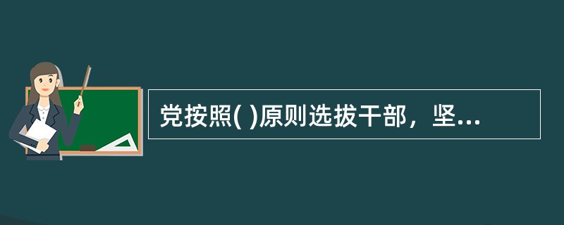 党按照( )原则选拔干部，坚持任人唯贤，反对任人唯亲，努力实现干部队伍的革命化、年轻化、知识化、专业化。