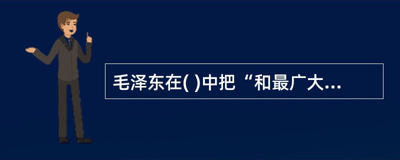 毛泽东在( )中把“和最广大的人民群众取得最密切的联系”作为中国共产党人区别于其他任何政党的三个显著标志之一。