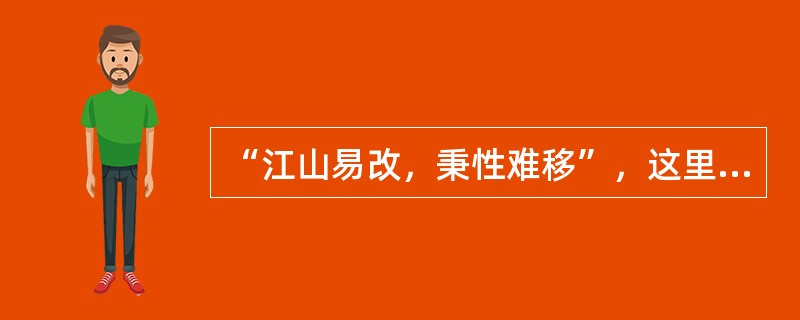 “江山易改，秉性难移”，这里的“秉性”是指人格说的。体现了人格的( )