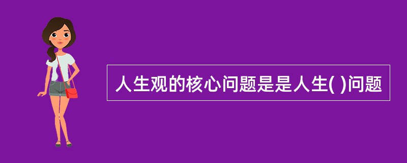 人生观的核心问题是是人生( )问题