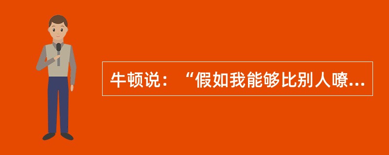 牛顿说：“假如我能够比别人嘹望得略为远些，那是因为我站在巨人们的肩膀上。”这句话肯定了( )。