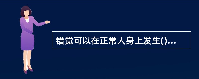 错觉可以在正常人身上发生()<br />对<br />错