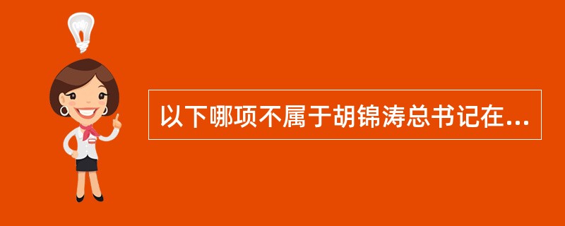 以下哪项不属于胡锦涛总书记在庆祝清华大学建校100周年大会上的讲话中向清华大学的同学们和全国青年学生提3点希望？( )