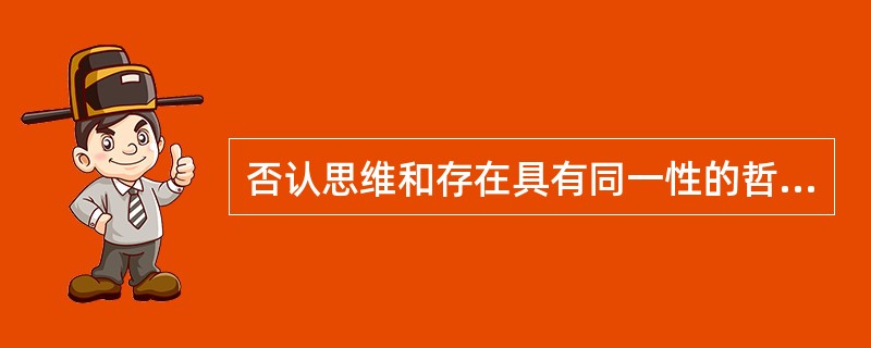 否认思维和存在具有同一性的哲学是( )。