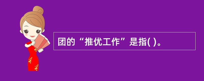 团的“推优工作”是指( )。