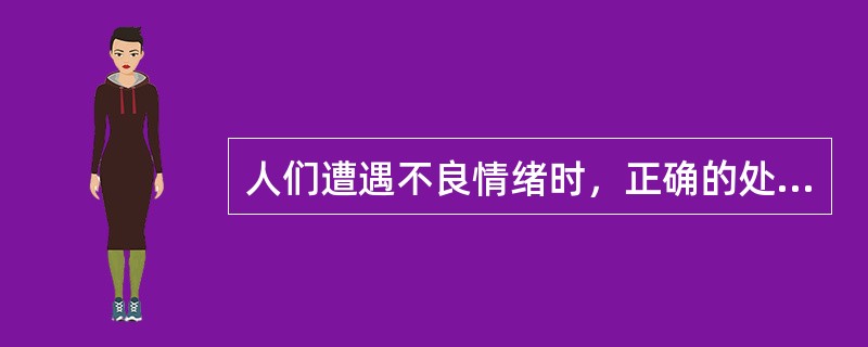 人们遭遇不良情绪时，正确的处理方式为( )。