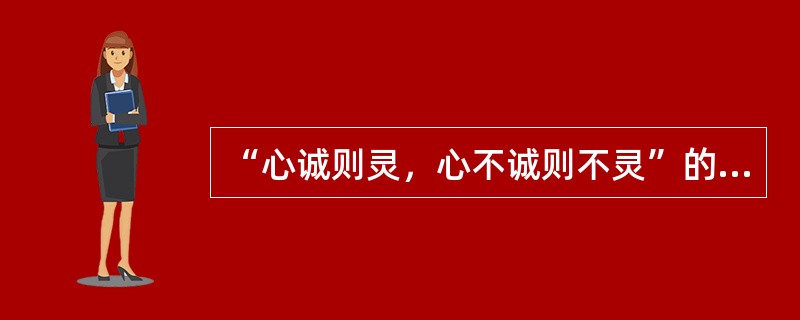 “心诚则灵，心不诚则不灵”的说法是( )。