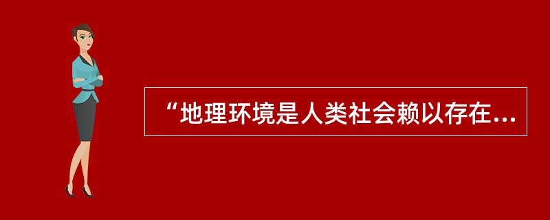 “地理环境是人类社会赖以存在和发展的必要前提”，这个观点( )。