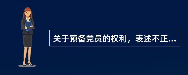 关于预备党员的权利，表述不正确的是( )。