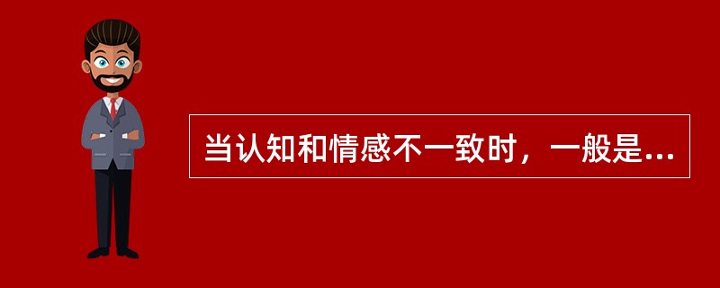 当认知和情感不一致时，一般是认知将决定人的行为。( )<br />对<br />错