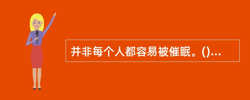 并非每个人都容易被催眠。()<br />对<br />错