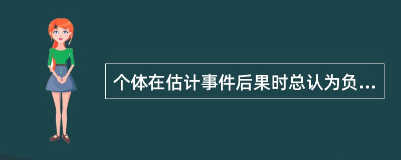 个体在估计事件后果时总认为负面后果只会出现在其他人身上，自己则不会有事，这种现象是( )