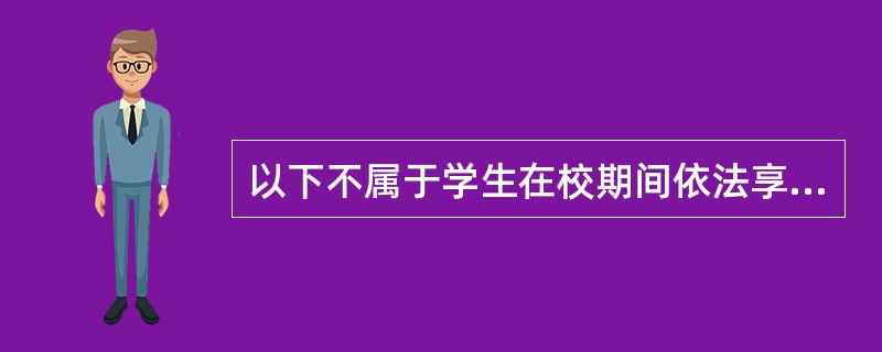 以下不属于学生在校期间依法享有的权利：( )