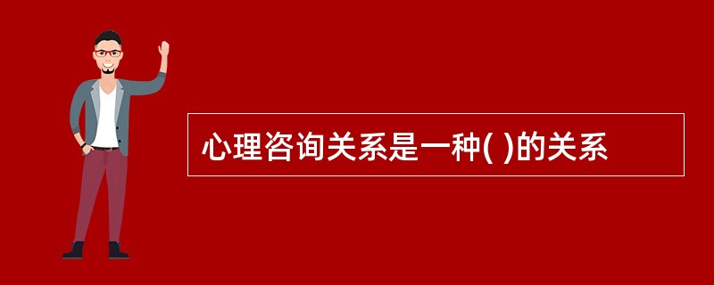 心理咨询关系是一种( )的关系