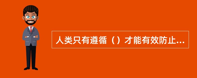 人类只有遵循（）才能有效防止在开发利用自然上走弯路，人类对大自然的伤害最终会伤及人类自身，这是无法抗拒的规律。