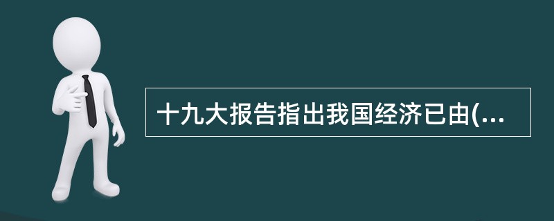 十九大报告指出我国经济已由( )阶段转向( )阶段，正处在转变发展方式、优化经济结构、转换增长动力的攻关期，建设现代化经济体系是跨越关口的迫切要求和我国发展的战略目标。