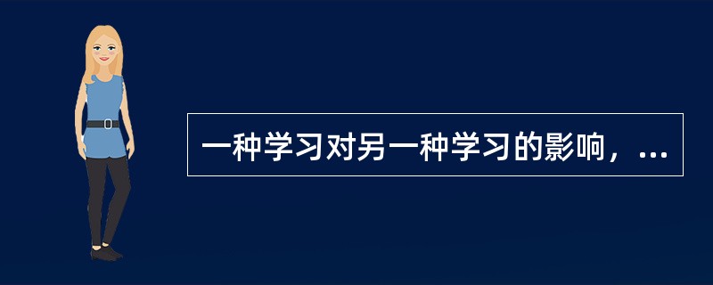 一种学习对另一种学习的影响，称为学习的( )